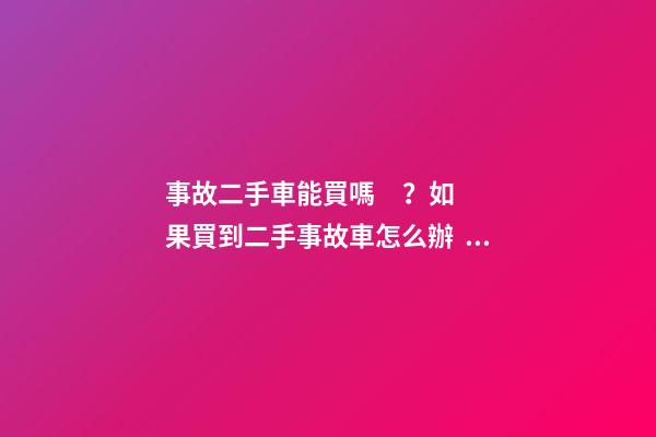 事故二手車能買嗎？如果買到二手事故車怎么辦？